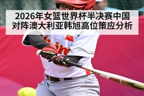 2026年女篮世界杯半决赛中国对阵澳大利亚韩旭高位策应分析