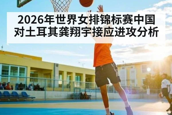 2026年世界女排锦标赛中国对土耳其龚翔宇接应进攻分析