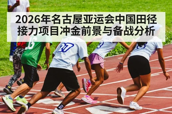 2026年名古屋亚运会中国田径接力项目冲金前景与备战分析