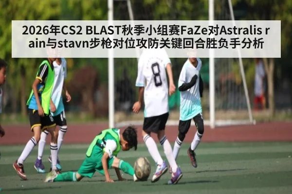 2026年CS2 BLAST秋季小组赛FaZe对Astralis rain与stavn步枪对位攻防关键回合胜负手分析