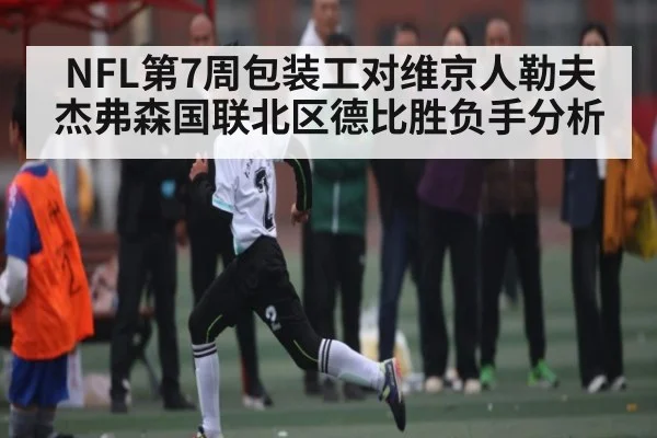NFL第7周包装工对维京人勒夫杰弗森国联北区德比胜负手分析