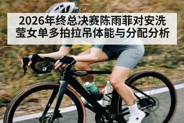 2026年终总决赛陈雨菲对安洗莹女单多拍拉吊体能与分配分析